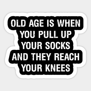 Old age is when you pull up your socks, and they reach your knees Sticker